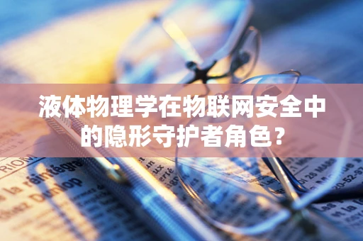 液体物理学在物联网安全中的隐形守护者角色？