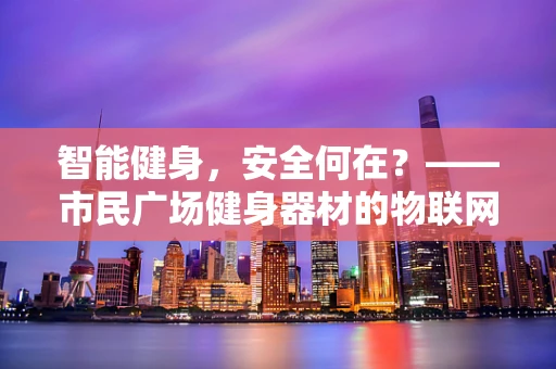 智能健身，安全何在？——市民广场健身器材的物联网安全隐患