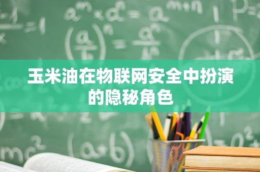 玉米油在物联网安全中扮演的隐秘角色