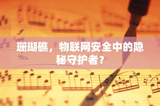 珊瑚礁，物联网安全中的隐秘守护者？