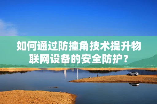 如何通过防撞角技术提升物联网设备的安全防护？