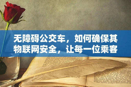 无障碍公交车，如何确保其物联网安全，让每一位乘客安心出行？