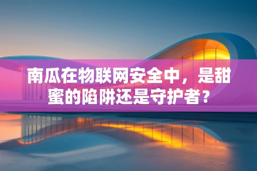 南瓜在物联网安全中，是甜蜜的陷阱还是守护者？