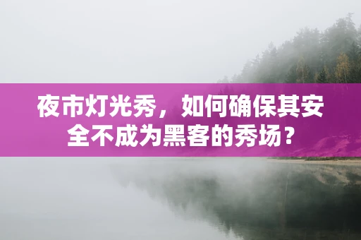 夜市灯光秀，如何确保其安全不成为黑客的秀场？