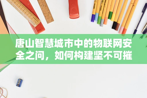 唐山智慧城市中的物联网安全之问，如何构建坚不可摧的城市神经网络？