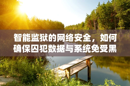 智能监狱的网络安全，如何确保囚犯数据与系统免受黑客攻击？