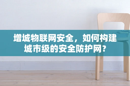 增城物联网安全，如何构建城市级的安全防护网？