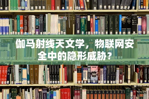 伽马射线天文学，物联网安全中的隐形威胁？