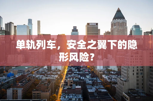 单轨列车，安全之翼下的隐形风险？