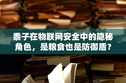 黍子在物联网安全中的隐秘角色，是粮食也是防御盾？