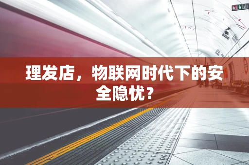 理发店，物联网时代下的安全隐忧？