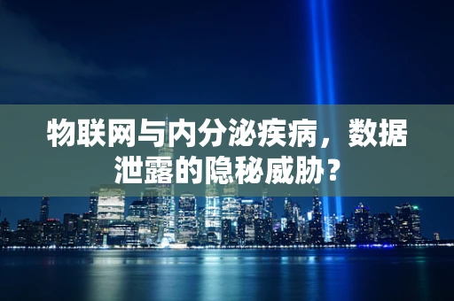 物联网与内分泌疾病，数据泄露的隐秘威胁？