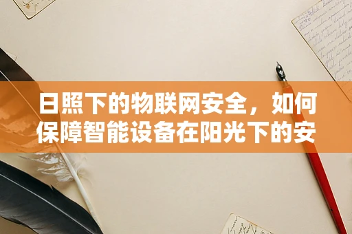 日照下的物联网安全，如何保障智能设备在阳光下的安全运行？