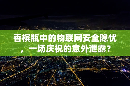 香槟瓶中的物联网安全隐忧，一场庆祝的意外泄露？