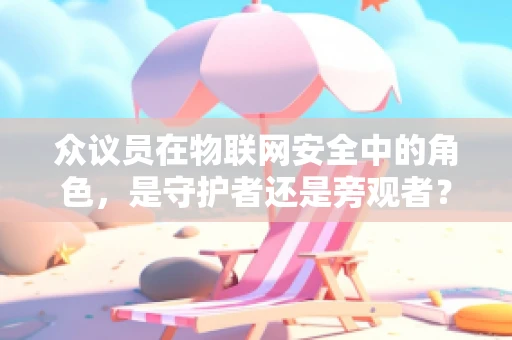 众议员在物联网安全中的角色，是守护者还是旁观者？