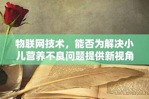 物联网技术，能否为解决小儿营养不良问题提供新视角？
