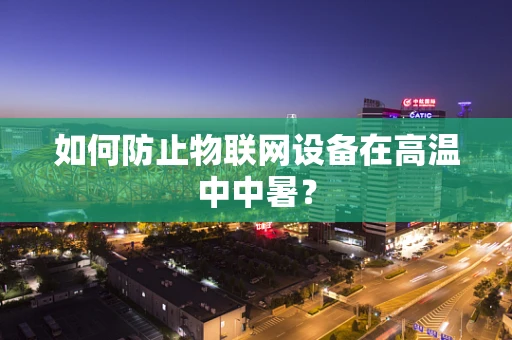 如何防止物联网设备在高温中中暑？