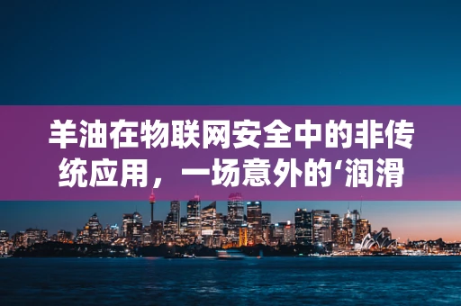 羊油在物联网安全中的非传统应用，一场意外的‘润滑’？