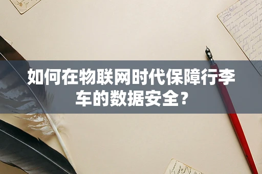 如何在物联网时代保障行李车的数据安全？