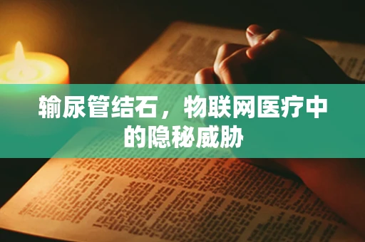 输尿管结石，物联网医疗中的隐秘威胁