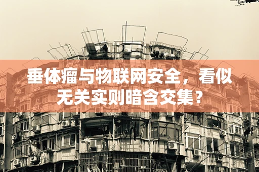 垂体瘤与物联网安全，看似无关实则暗含交集？