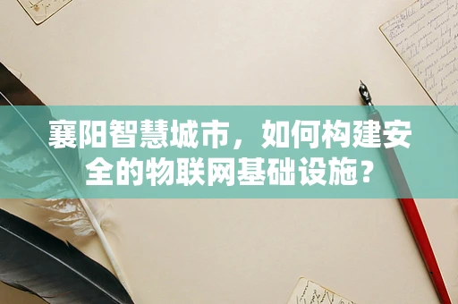 襄阳智慧城市，如何构建安全的物联网基础设施？