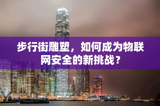 步行街雕塑，如何成为物联网安全的新挑战？