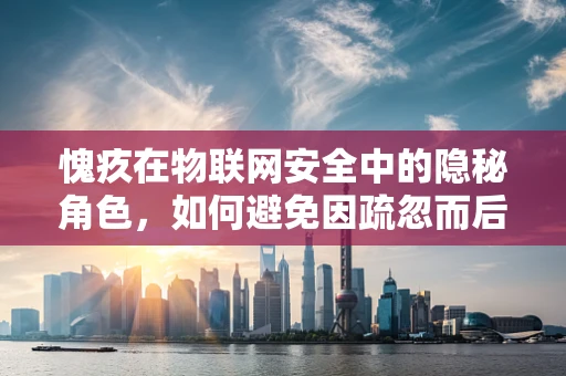 愧疚在物联网安全中的隐秘角色，如何避免因疏忽而后悔？