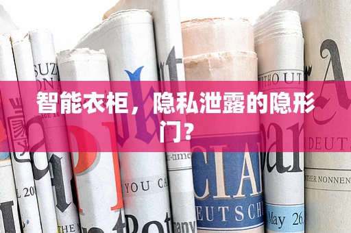 智能衣柜，隐私泄露的隐形门？