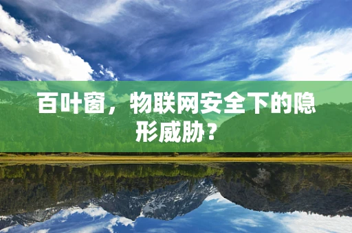 百叶窗，物联网安全下的隐形威胁？