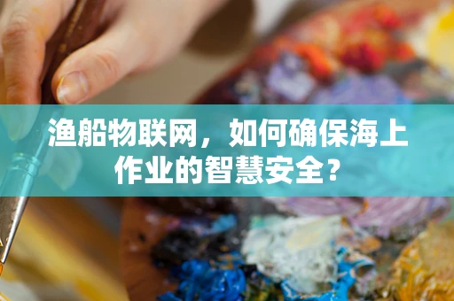 渔船物联网，如何确保海上作业的智慧安全？