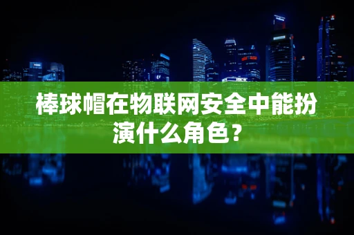 棒球帽在物联网安全中能扮演什么角色？
