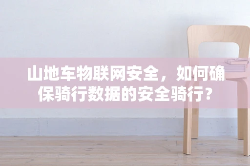 山地车物联网安全，如何确保骑行数据的安全骑行？