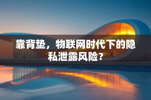 靠背垫，物联网时代下的隐私泄露风险？