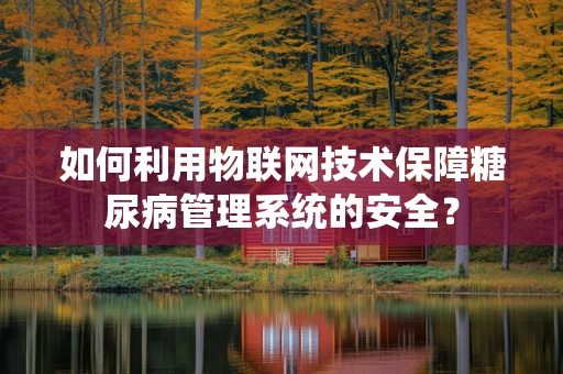 如何利用物联网技术保障糖尿病管理系统的安全？