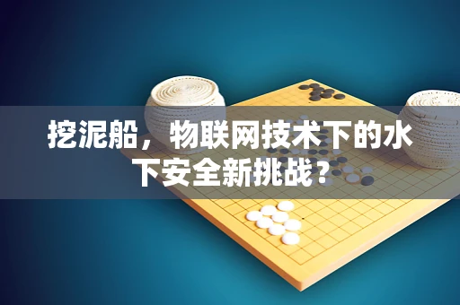 挖泥船，物联网技术下的水下安全新挑战？