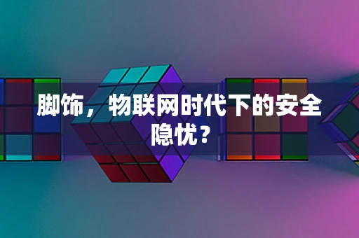 脚饰，物联网时代下的安全隐忧？