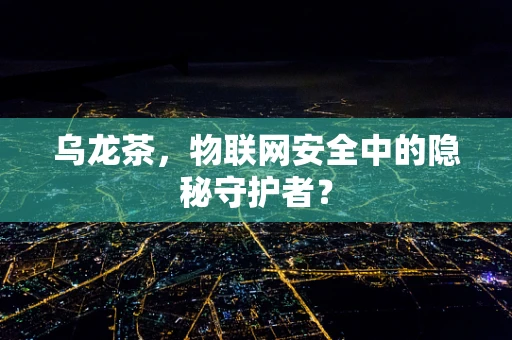 乌龙茶，物联网安全中的隐秘守护者？