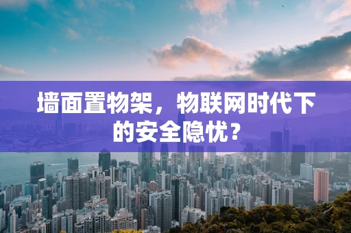 墙面置物架，物联网时代下的安全隐忧？