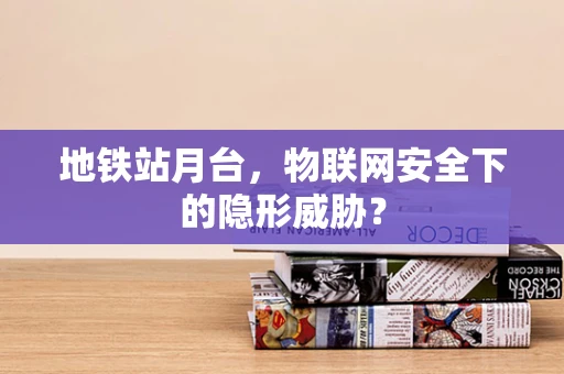 地铁站月台，物联网安全下的隐形威胁？
