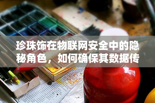 珍珠饰在物联网安全中的隐秘角色，如何确保其数据传输的‘真珠’安全？