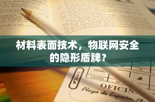 材料表面技术，物联网安全的隐形盾牌？