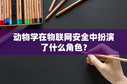 动物学在物联网安全中扮演了什么角色？