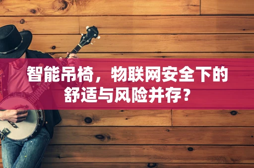 智能吊椅，物联网安全下的舒适与风险并存？