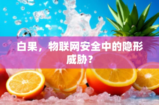 白果，物联网安全中的隐形威胁？