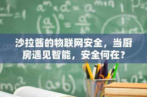沙拉酱的物联网安全，当厨房遇见智能，安全何在？
