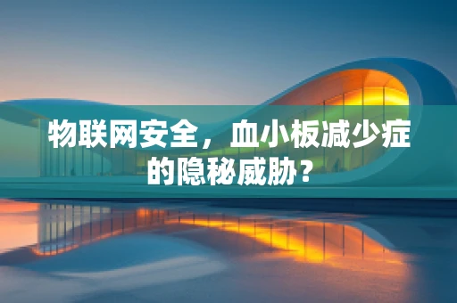物联网安全，血小板减少症的隐秘威胁？