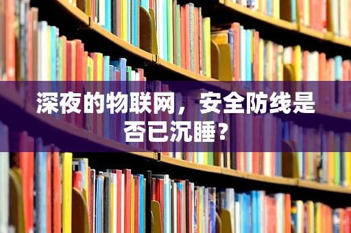 深夜的物联网，安全防线是否已沉睡？