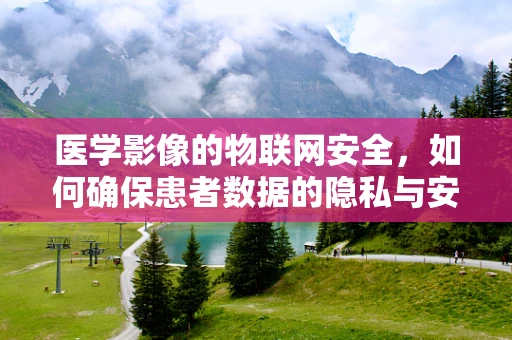 医学影像的物联网安全，如何确保患者数据的隐私与安全？