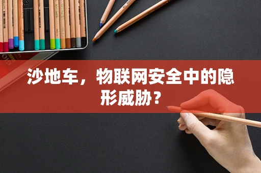 沙地车，物联网安全中的隐形威胁？
